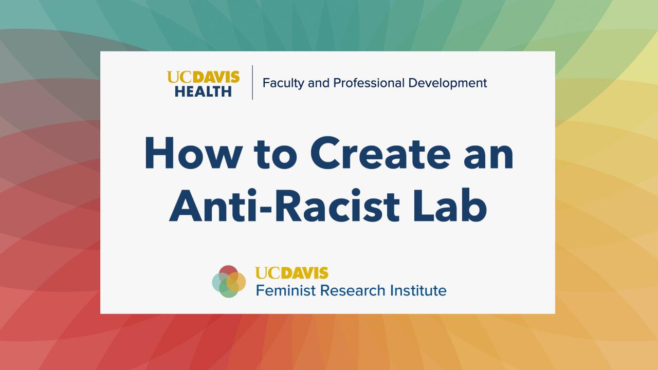 How to Create an Anti-Racist Lab. Sponsored by UC Davis Health | Faculty & Professional Development and FRI