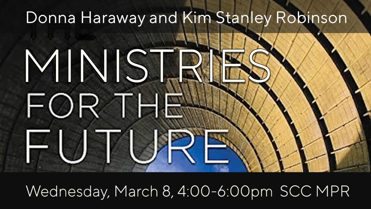 Event banner for "Ministries of the Future", Donna Haraway and Kim Stanley Robinson, Wednesday, March 8, 4-6pm, Student Community Center, Multipurpose Room